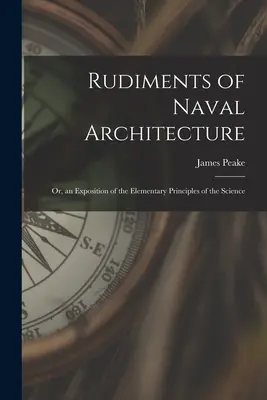 Rudimentos de arquitectura naval o exposición de los principios elementales de esta ciencia - Rudiments of Naval Architecture; or, an Exposition of the Elementary Principles of the Science