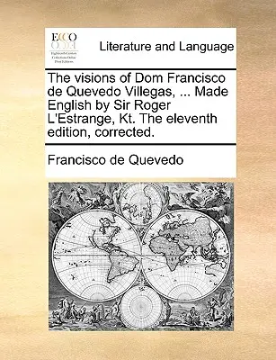 Las visiones de Dom Francisco de Quevedo Villegas, ... Hecho inglés por Sir Roger L'Estrange, Kt. la Undécima Edición, Corregida. - The Visions of Dom Francisco de Quevedo Villegas, ... Made English by Sir Roger L'Estrange, Kt. the Eleventh Edition, Corrected.