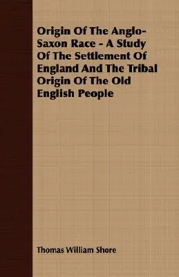 Origen de la raza anglosajona - Un estudio sobre el asentamiento de Inglaterra y el origen tribal del antiguo pueblo inglés - Origin Of The Anglo-Saxon Race - A Study Of The Settlement Of England And The Tribal Origin Of The Old English People
