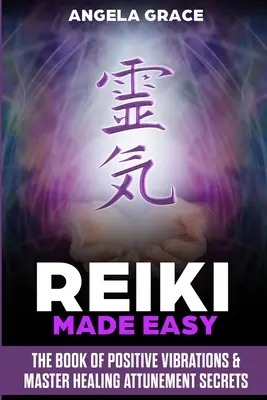 Reiki Fácil: El Libro De Las Vibraciones Positivas Y Los Secretos De La Sintonización Maestra De Sanación - Reiki Made Easy: The Book Of Positive Vibrations & Master Healing Attunement Secrets
