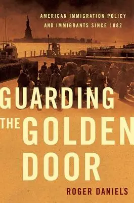 Guarding the Golden Door: La política de inmigración estadounidense y los inmigrantes desde 1882 - Guarding the Golden Door: American Immigration Policy and Immigrants Since 1882