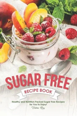 Libro de recetas sin azúcar: Recetas saludables y nutritivas sin azúcar para que las disfrute. - Sugar Free Recipe Book: Healthy and Nutrition Packed Sugar Free Recipes for You to Enjoy!