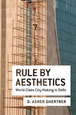 Rule by Aesthetics: El urbanismo mundial en Delhi - Rule by Aesthetics: World-Class City Making in Delhi