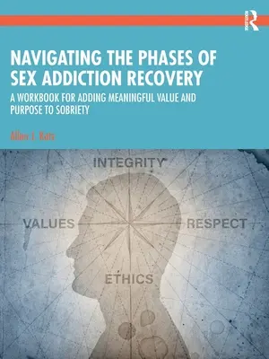 Navegando por las fases de la recuperación de la adicción al sexo: Un Libro de Trabajo para Agregar Valor y Propósito Significativos a la Sobriedad - Navigating the Phases of Sex Addiction Recovery: A Workbook for Adding Meaningful Value and Purpose to Sobriety