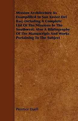 La arquitectura de las misiones tal como se ejemplifica en San Xavier del Bac; incluye una lista completa de las misiones del suroeste; también una bibliografía de la manu - Mission Architecture As Examplified In San Xavier Del Bac; Including A Complete List Of The Missions In The Southwest; Also A Bibliography Of The Manu