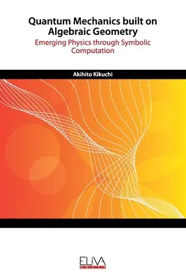 Mecánica cuántica construida sobre geometría algebraica: Física emergente a través de la computación simbólica - Quantum Mechanics built on Algebraic Geometry: Emerging Physics through Symbolic Computation