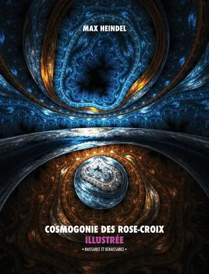 Cosmogonía de la Rosa-Croix Ilustre: Naissance et Renaissance - Tout en Couleur - Cosmogonie des Rose-Croix Illustre: Naissance et Renaissance - Tout en Couleur