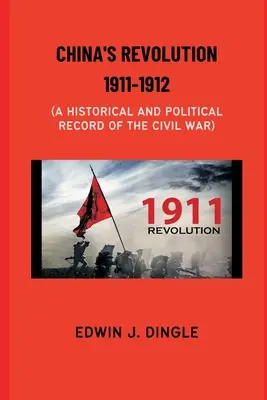 La revolución china de 1911-1912: Un registro histórico y político de la guerra civil - China's Revolution 1911-1912: A Historical and Political Record of the Civil War