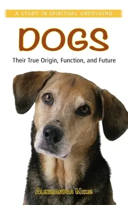 Los Perros: Su Verdadero Origen, Función y Futuro: Un estudio sobre el desenvolvimiento espiritual - Dogs: Their True Origin, Function and Future: A Study in Spiritual Unfolding