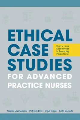 Estudios de casos éticos para enfermeras de práctica avanzada: Resolución de dilemas en la práctica diaria - Ethical Case Studies for Advanced Practice Nurses: Solving Dilemmas in Everyday Practice