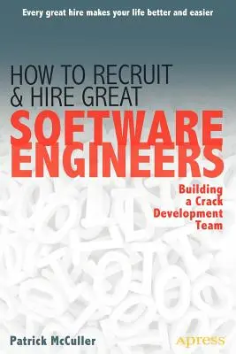 Cómo contratar a grandes ingenieros de software: Cómo crear un equipo de desarrollo de primera - How to Recruit and Hire Great Software Engineers: Building a Crack Development Team