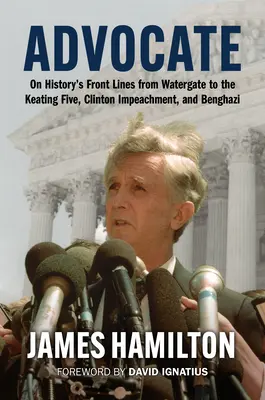 Abogado: En primera línea de la historia desde Watergate a los cinco Keating, la destitución de Clinton y Bengasi - Advocate: On History's Front Lines from Watergate to the Keating Five, Clinton Impeachment, and Benghazi