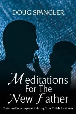 Meditaciones para el nuevo padre: Aliento cristiano durante el primer año de su hijo - Meditations for the New Father: Christian Encouragement During Your Child's First Year