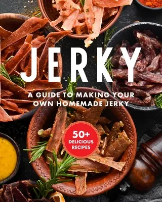 Jerky: El libro de cocina esencial con más de 50 recetas para secar, curar y conservar la carne - Jerky: The Essential Cookbook with Over 50 Recipes for Drying, Curing, and Preserving Meat