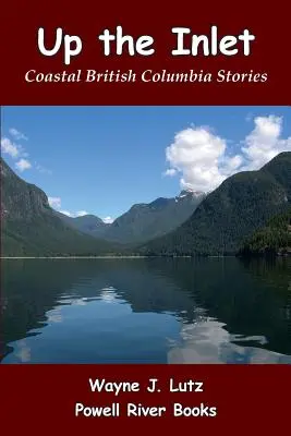 Up the Inlet: Historias de la Columbia Británica costera - Up the Inlet: Coastal British Columbia Stories