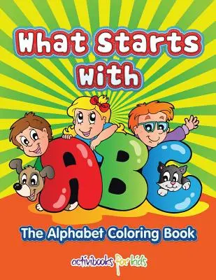 Lo que empieza por ABC: El abecedario Libro para colorear - What Starts with ABC: The Alphabet Coloring book