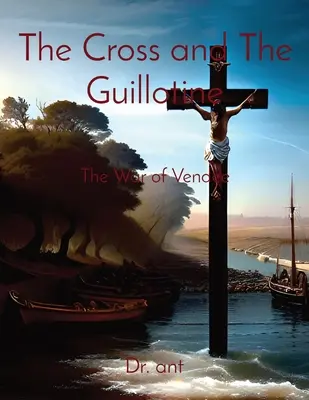 La Cruz y la Guillotina: La guerra de Vendée - The Cross and The Guillotine: The War of Vendee
