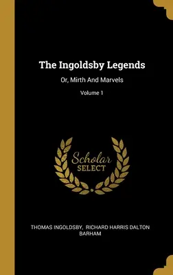 Las leyendas de Ingoldsby: Or, Mirth And Marvels; Volume 1 - The Ingoldsby Legends: Or, Mirth And Marvels; Volume 1