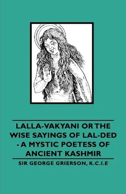 Lalla-Vakyani o los sabios dichos de Lal-Ded - Una poetisa mística de la antigua Cachemira - Lalla-Vakyani or the Wise Sayings of Lal-Ded - A Mystic Poetess of Ancient Kashmir