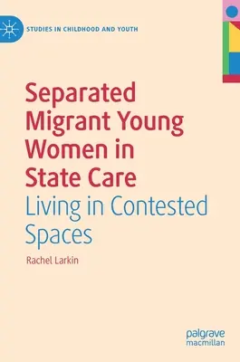 Jóvenes inmigrantes separadas al cuidado del Estado: Vivir en espacios conflictivos - Separated Migrant Young Women in State Care: Living in Contested Spaces