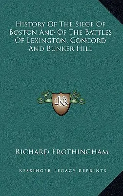 Historia del sitio de Boston y de las batallas de Lexington, Concord y Bunker Hill - History Of The Siege Of Boston And Of The Battles Of Lexington, Concord And Bunker Hill