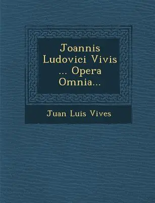 Joannis Ludovici Vivis ... Opera Omnia...