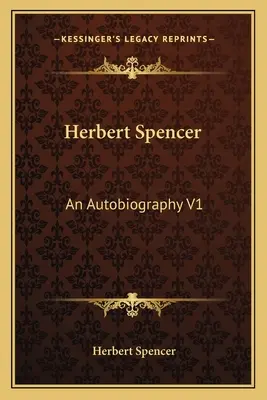 Herbert Spencer An Autobiography V1 - Herbert Spencer: An Autobiography V1