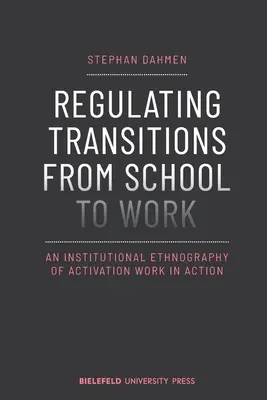 Regulación de las transiciones de la escuela al trabajo: Una etnografía institucional del trabajo de activación en acción - Regulating Transitions from School to Work: An Institutional Ethnography of Activation Work in Action