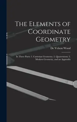 Los elementos de la geometría de coordenadas: En tres partes: 1. Geometría cartesiana; 2. Cuaterniones; 3. Geometría moderna, y un apéndice - The Elements of Coordinate Geometry: In Three Parts: 1. Cartesian Geometry; 2. Quaternions; 3. Modern Geometry, and an Appendix