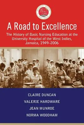 Un camino hacia la excelencia: Historia de la formación básica de enfermería en el Hospital Universitario de las Indias Occidentales, Jamaica, 1949-2006 - A Road to Excellence: The History of Basic Nursing Education at the University Hospital of the West Indies, Jamaica, 1949-2006