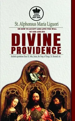 San Alfonso María de Ligorio sobre cómo aceptar y amar la voluntad de Dios y su Divina Providencia Incluye citas de San Juan, Isaías, el Cantar de los Cantares y el Cantar de los Cantares. - St. Alphonsus Maria Liguori on How to accept and love the will of God and his Divine Providence Includes quotations from St. John, Isaias, the Song of