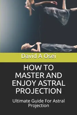 Cómo dominar y disfrutar de la proyección astral: Guía definitiva para la proyección astral - How to Master and Enjoy Astral Projection: Ultimate Guide For Astral Projection