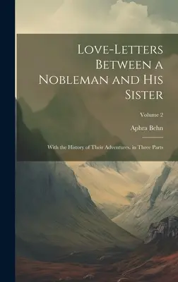 Cartas de amor entre un noble y su hermana: Con la historia de sus aventuras. en tres partes; Volumen 2 - Love-Letters Between a Nobleman and His Sister: With the History of Their Adventures. in Three Parts; Volume 2