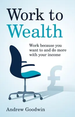 Del trabajo a la riqueza: Trabaje porque quiere y haga más con sus ingresos - Work to Wealth: Work because you want to and do more with your income