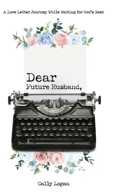 Querido futuro marido: Un viaje de cartas de amor a la espera de lo mejor de Dios - Dear Future Husband: A Love Letter Journey While Waiting for God's Best