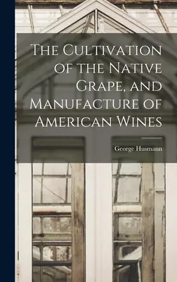 El cultivo de la uva autóctona y la elaboración de vinos americanos - The Cultivation of the Native Grape, and Manufacture of American Wines