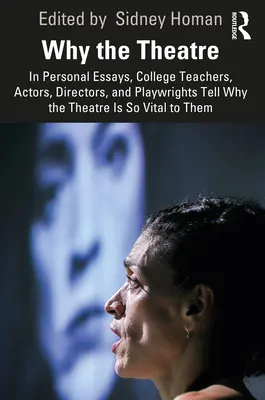 Por qué el teatro: en ensayos personales, profesores universitarios, actores, directores y dramaturgos cuentan por qué el teatro es tan vital para ellos - Why the Theatre: In Personal Essays, College Teachers, Actors, Directors, and Playwrights Tell Why the Theatre Is So Vital to Them