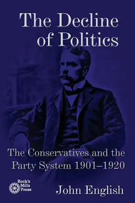 El declive de la política: Los conservadores y el sistema de partidos, 1901-1920 - The Decline of Politics: The Conservatives and the Party System, 1901-1920