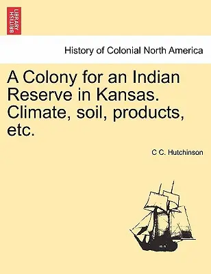 Una colonia para una reserva india en Kansas. Clima, suelo, productos, etc. - A Colony for an Indian Reserve in Kansas. Climate, Soil, Products, Etc.
