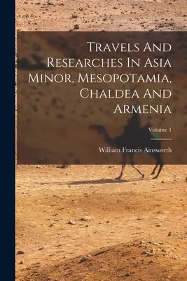 Viajes e investigaciones en Asia Menor, Mesopotamia, Caldea y Armenia; Tomo 1 - Travels And Researches In Asia Minor, Mesopotamia, Chaldea And Armenia; Volume 1