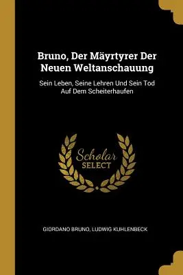 Bruno, Der Myrtyrer Der Neuen Weltanschauung: Su vida, sus enseñanzas y su muerte en la montaña rusa - Bruno, Der Myrtyrer Der Neuen Weltanschauung: Sein Leben, Seine Lehren Und Sein Tod Auf Dem Scheiterhaufen