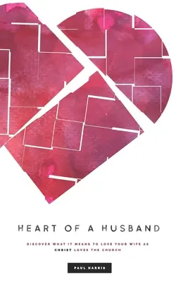 Corazón de marido: Descubre lo que significa amar a tu mujer como Cristo ama a la Iglesia - Heart Of A Husband: Discover What It Means To Love Your Wife Like Christ Loves The Church