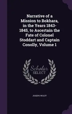 Narrativa de una misión a Bokhara, en los años 1843-1845, para averiguar el destino del coronel Stoddart y el capitán Conolly, Volumen 1 - Narrative of a Mission to Bokhara, in the Years 1843-1845, to Ascertain the Fate of Colonel Stoddart and Captain Conolly, Volume 1