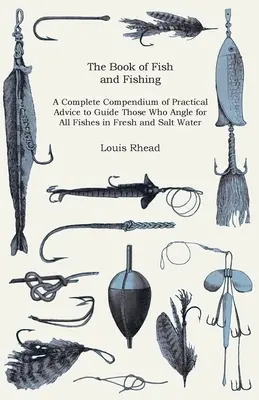 The Book of Fish and Fishing - A Complete Compendium of Practical Advice to Guide Those Who Angle for All Fishes in Fresh and Salt Water (El libro de los peces y la pesca - Un compendio completo de consejos prácticos para guiar a quienes pescan todo tipo de peces en agua dulce y salada) - The Book of Fish and Fishing - A Complete Compendium of Practical Advice to Guide Those Who Angle for All Fishes in Fresh and Salt Water