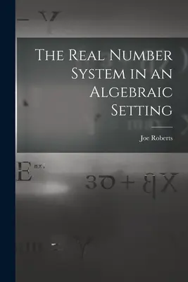 El sistema de números reales en un entorno algebraico - The Real Number System in an Algebraic Setting