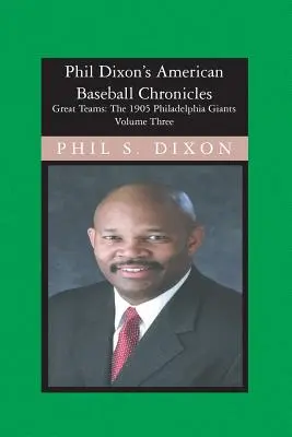 Phil Dixon's American Baseball Chronicles, Los Gigantes de Filadelfia de 1905: Los Gigantes de Filadelfia de 1905 - Phil Dixon's American Baseball Chronicles, The 1905 Philadelphia Giants: The 1905 Philadelphia Giants