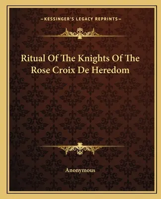 Ritual De Los Caballeros De La Rosa Croix De Heredom - Ritual Of The Knights Of The Rose Croix De Heredom