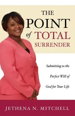 El punto de rendición total: Sometiéndote a la Perfecta Voluntad de Dios para tu Vida - The Point Of Total Surrender: Submitting to the Perfect Will of God for Your Life