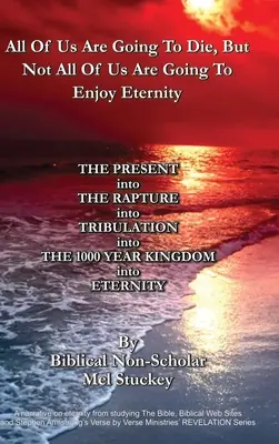 Todos Vamos A Morir, Pero No Todos Vamos A Disfrutar De La Eternidad: EL PRESENTE en EL RAPTO en LA TRIBULACION en EL REINO DE 1000 AÑOS en - All Of Us Are Going To Die, But Not All Of Us Are Going To Enjoy Eternity: THE PRESENT into THE RAPTURE into TRIBULATION into THE 1000 YEAR KINGDOM in