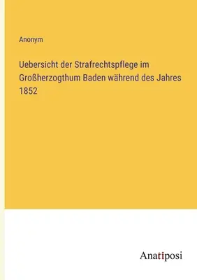 Panorama de la administración del derecho penal en el Gran Ducado de Baden durante el año 1852 - Uebersicht der Strafrechtspflege im Groherzogthum Baden whrend des Jahres 1852